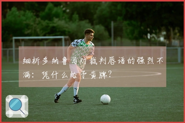 细析多纳鲁马对裁判唇语的强烈不满:凭什么给予黄牌?