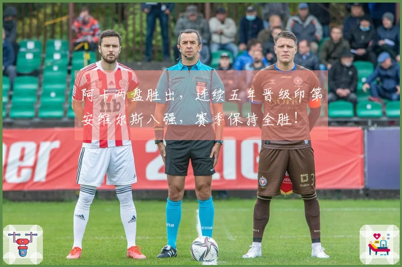 阿卡两盘胜出，连续五年晋级印第安维尔斯八强，赛季保持全胜！