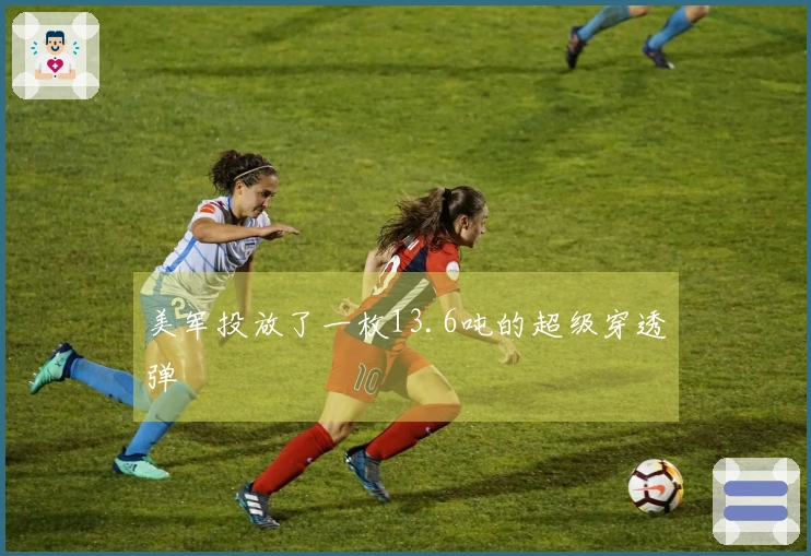 美军投放了一枚13.6吨的超级穿透弹