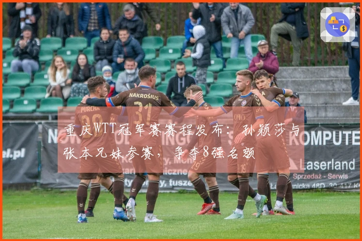 重庆WTT冠军赛赛程发布：孙颖莎与张本兄妹参赛，争夺8强名额