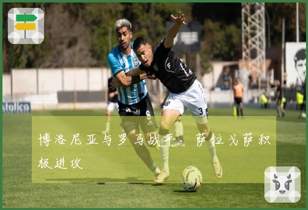 博洛尼亚与罗马战平,萨拉戈萨积极进攻