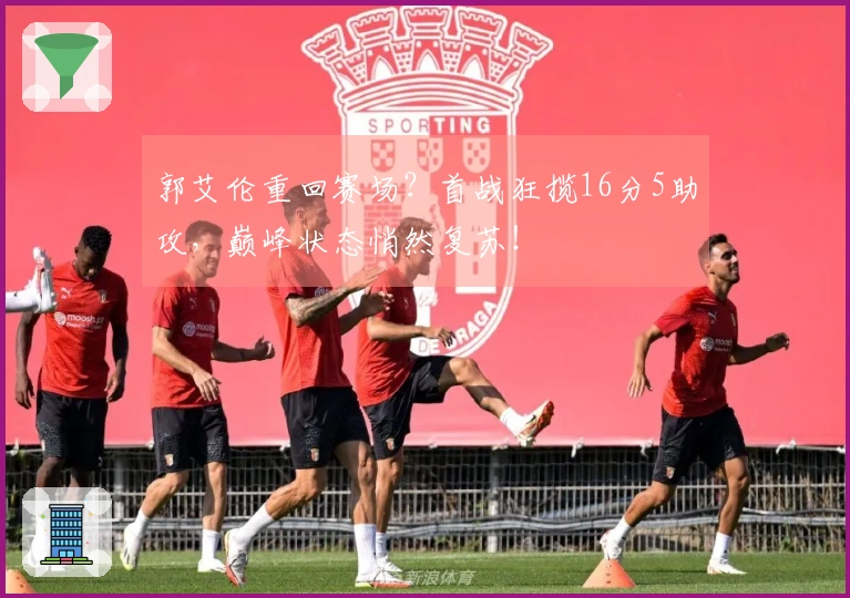 郭艾伦重回赛场？首战狂揽16分5助攻，巅峰状态悄然复苏！