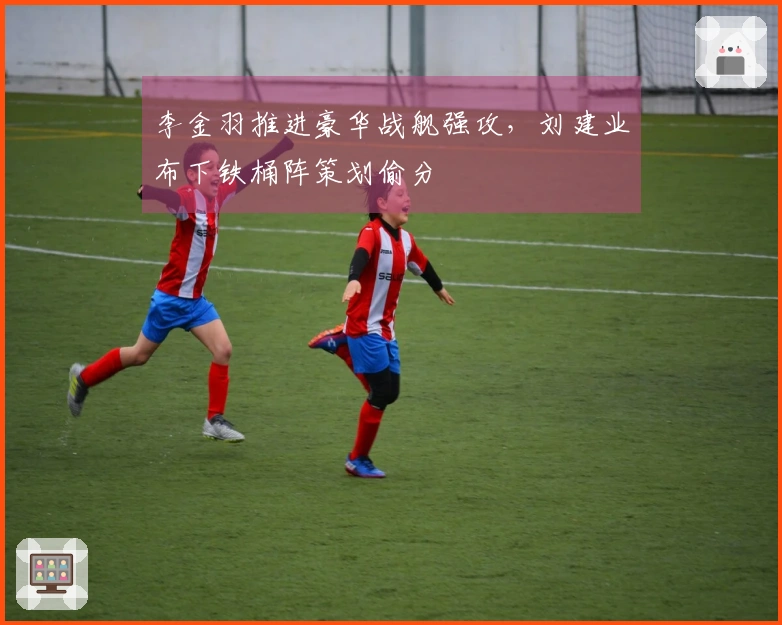 李金羽推进豪华战舰强攻，刘建业布下铁桶阵策划偷分
