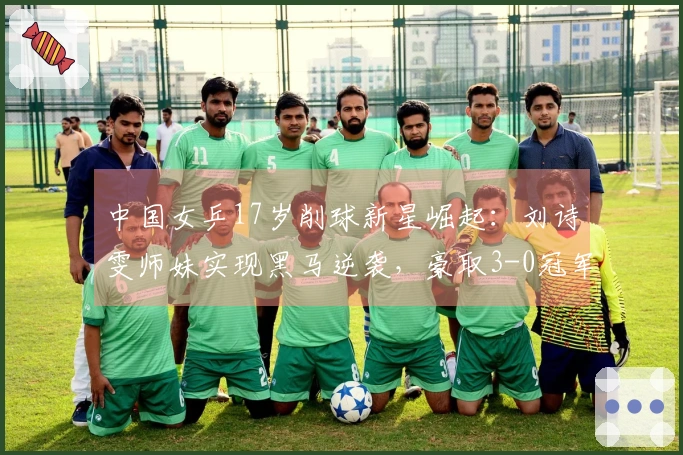 中国女乒17岁削球新星崛起：刘诗雯师妹实现黑马逆袭，豪取3-0冠军！