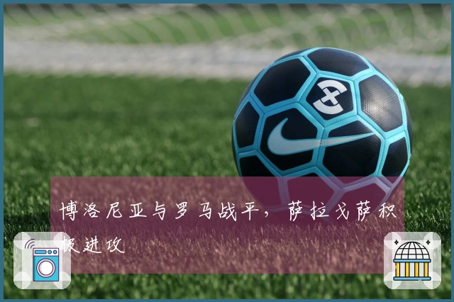 博洛尼亚与罗马战平，萨拉戈萨积极进攻