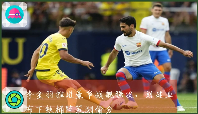 李金羽推进豪华战舰强攻，刘建业布下铁桶阵策划偷分