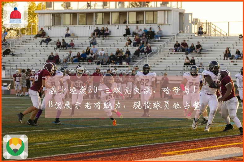 威少逆袭20+三双无失误，哈登与JB仍展示老将魅力，现役球员独占鳌头