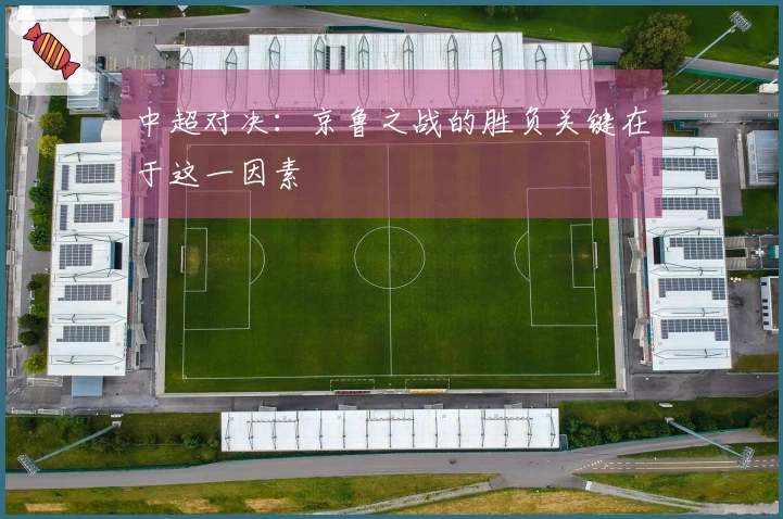 中超对决：京鲁之战的胜负关键在于这一因素