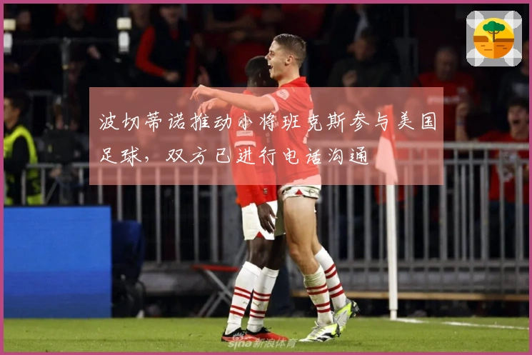 波切蒂诺推动小将班克斯参与美国足球,双方已进行电话沟通