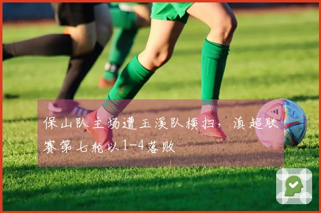 保山队主场遭玉溪队横扫，滇超联赛第七轮以1-4落败
