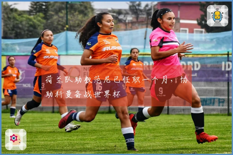 荷兰队助教范尼已任职一个月，协助科曼备战世界杯